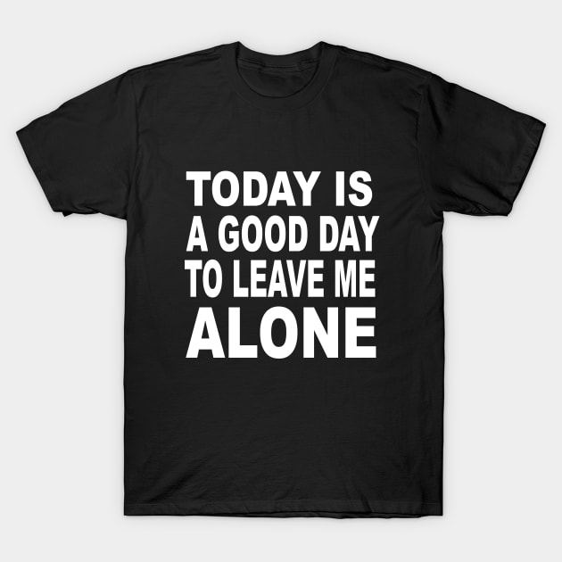 Today Is Good Day To Leave Me Alone T-Shirt by soufyane
